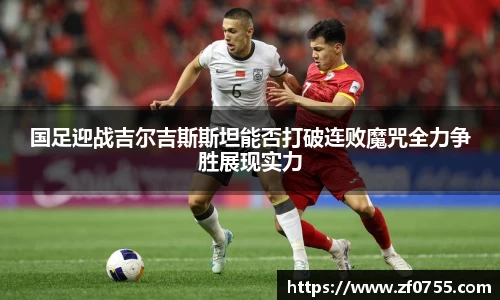 国足迎战吉尔吉斯斯坦能否打破连败魔咒全力争胜展现实力