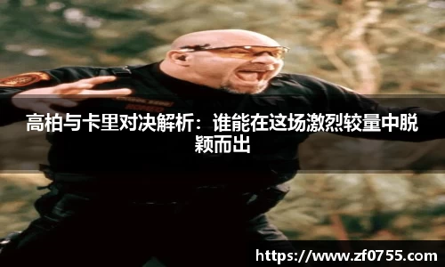 高柏与卡里对决解析：谁能在这场激烈较量中脱颖而出