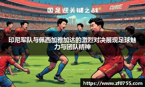 印尼军队与佩西加雅加达的激烈对决展现足球魅力与团队精神