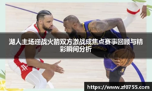 湖人主场迎战火箭双方激战成焦点赛事回顾与精彩瞬间分析